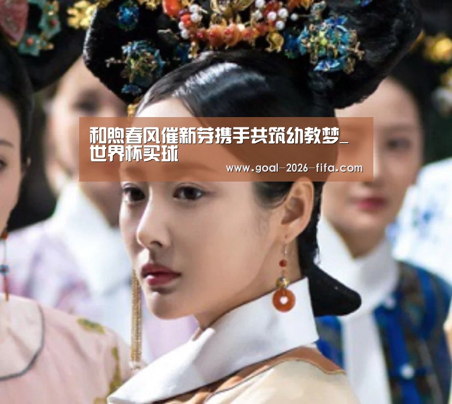 和煦春风催新芽携手共筑幼教梦_世界杯买球(图1) 2026世界杯买球官网