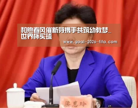 和煦春风催新芽携手共筑幼教梦_世界杯买球(图2) 2026世界杯买球官网